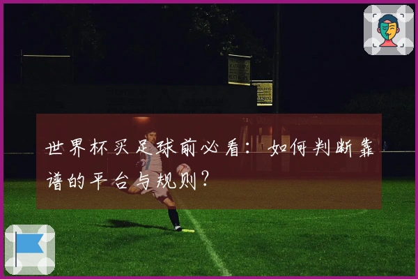 世界杯买足球前必看：如何判断靠谱的平台与规则？