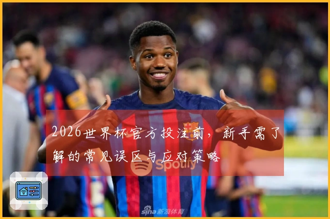 2026世界杯官方投注前，新手需了解的常见误区与应对策略