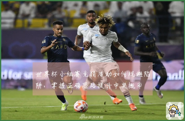 世界杯小组赛竞猜活动如何规避陷阱，掌握正确思路提升中奖概率