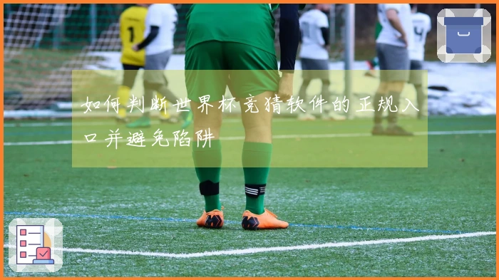 如何判断世界杯竞猜软件的正规入口并避免陷阱