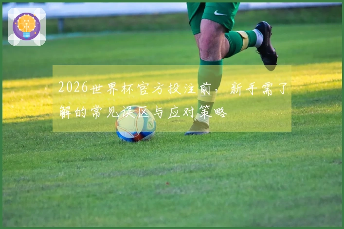 2026世界杯官方投注前，新手需了解的常见误区与应对策略