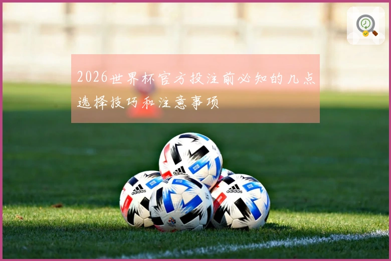 2026世界杯官方投注前必知的几点选择技巧和注意事项