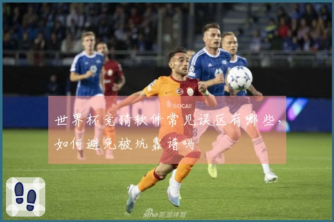 世界杯竞猜软件常见误区有哪些，如何避免被坑靠谱吗
